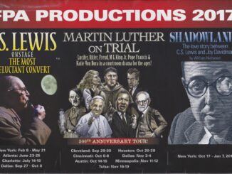 FPA Productions 2017, C.S. Lewis The Most Reluctant Convert in Dallas September 28 through October 8. Martin Luther on Trial Cleaveland September 29 through 30, Cincinnati October 6 through 8, Austin October fourteen through 15, Houston October 20 through 29, Dallas November 3 through 4, Mineapolis November 11 through 12, and Tusla November 16 through 19. Shadowlands the love story between C.S. Lewis and Joy Davidman New York October 17, 2017 through January 7, 2018